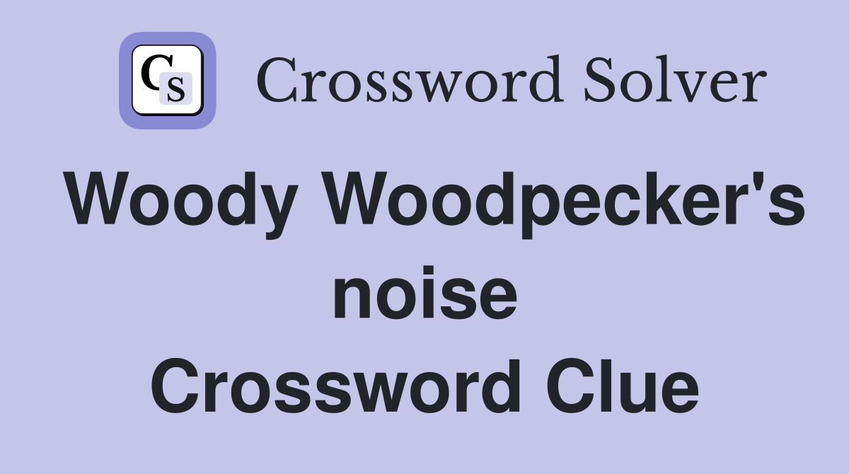 Woody Woodpecker's noise Crossword Clue