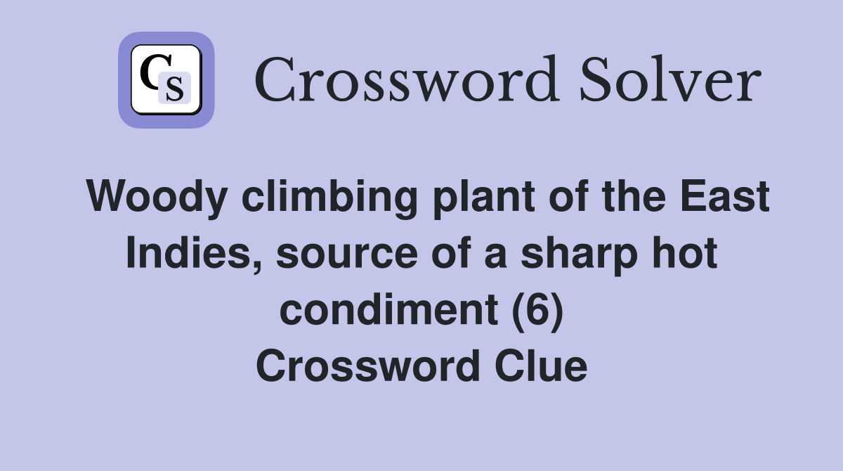 Woody climbing plant of the East Indies, source of a sharp hot condiment (6) Crossword Clue