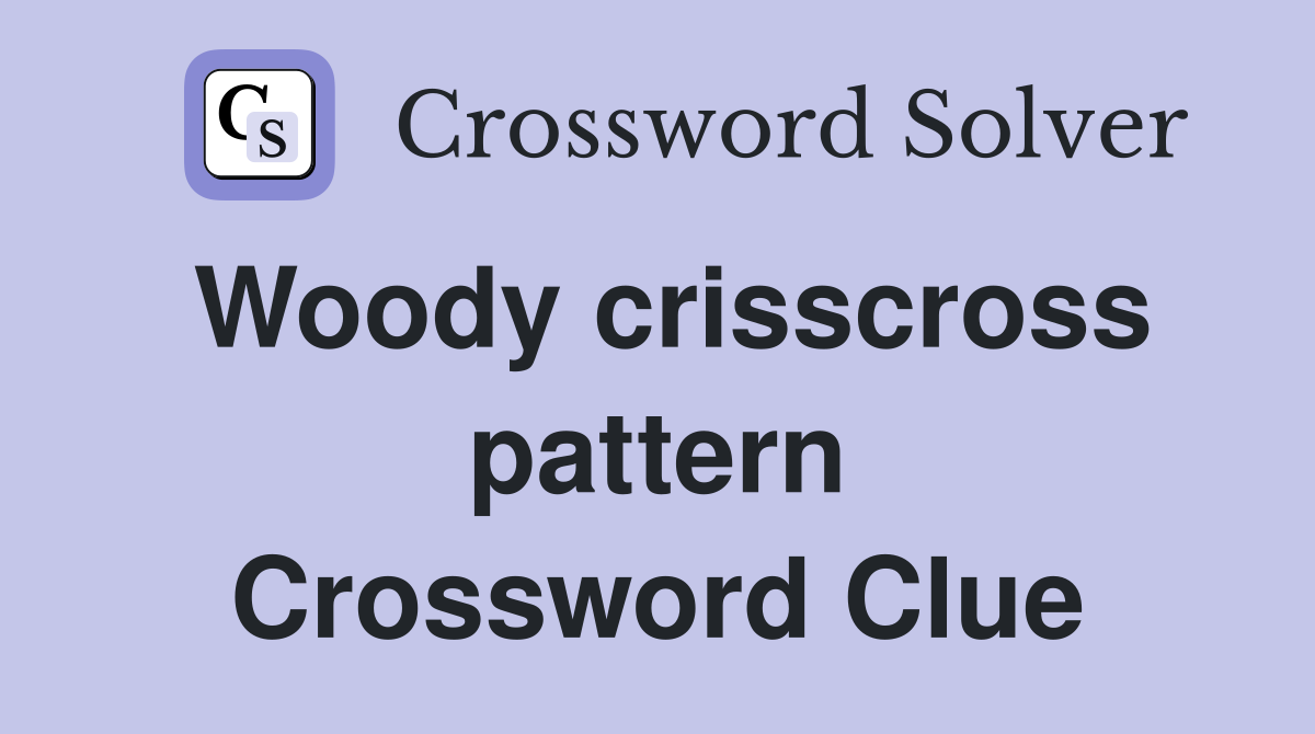 Woody crisscross pattern Crossword Clue