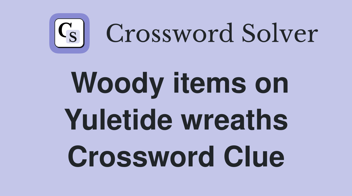 Woody items on Yuletide wreaths Crossword Clue
