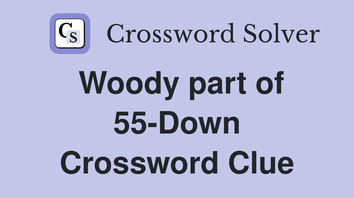 Woody part of 55-Down Crossword Clue