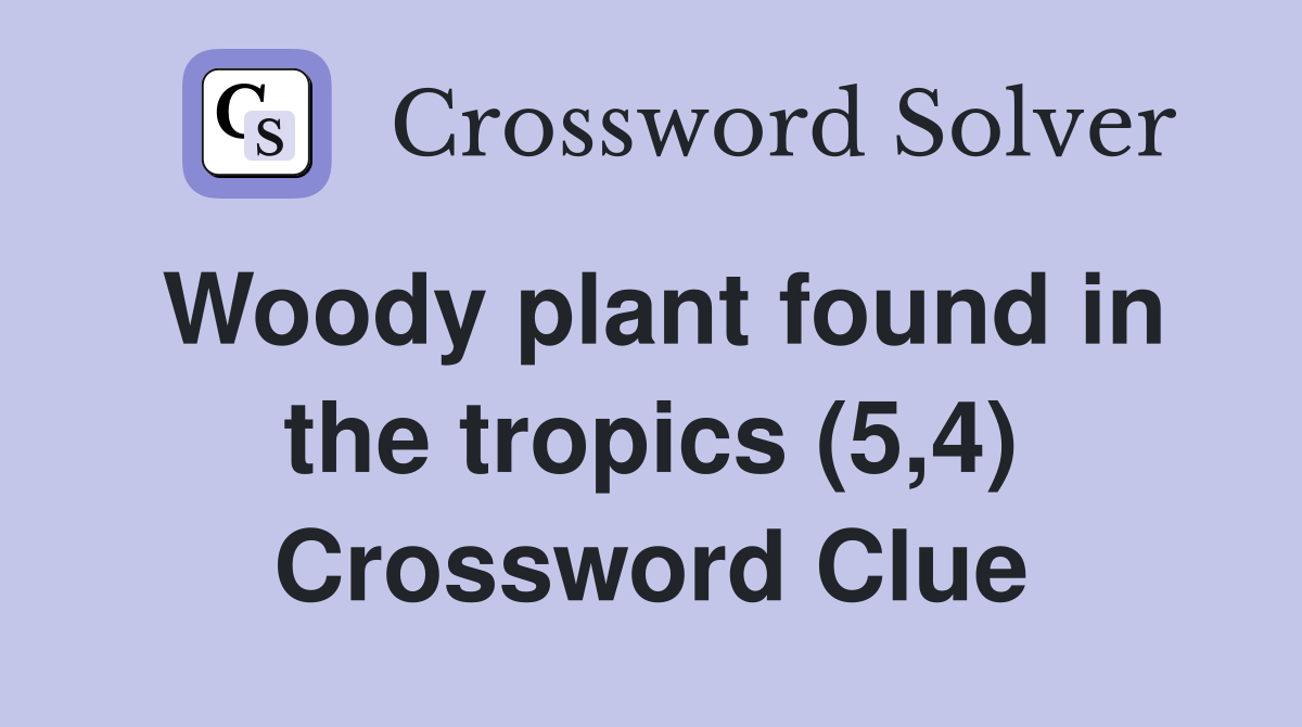 Woody plant found in the tropics (5 4) Crossword Clue Answers
