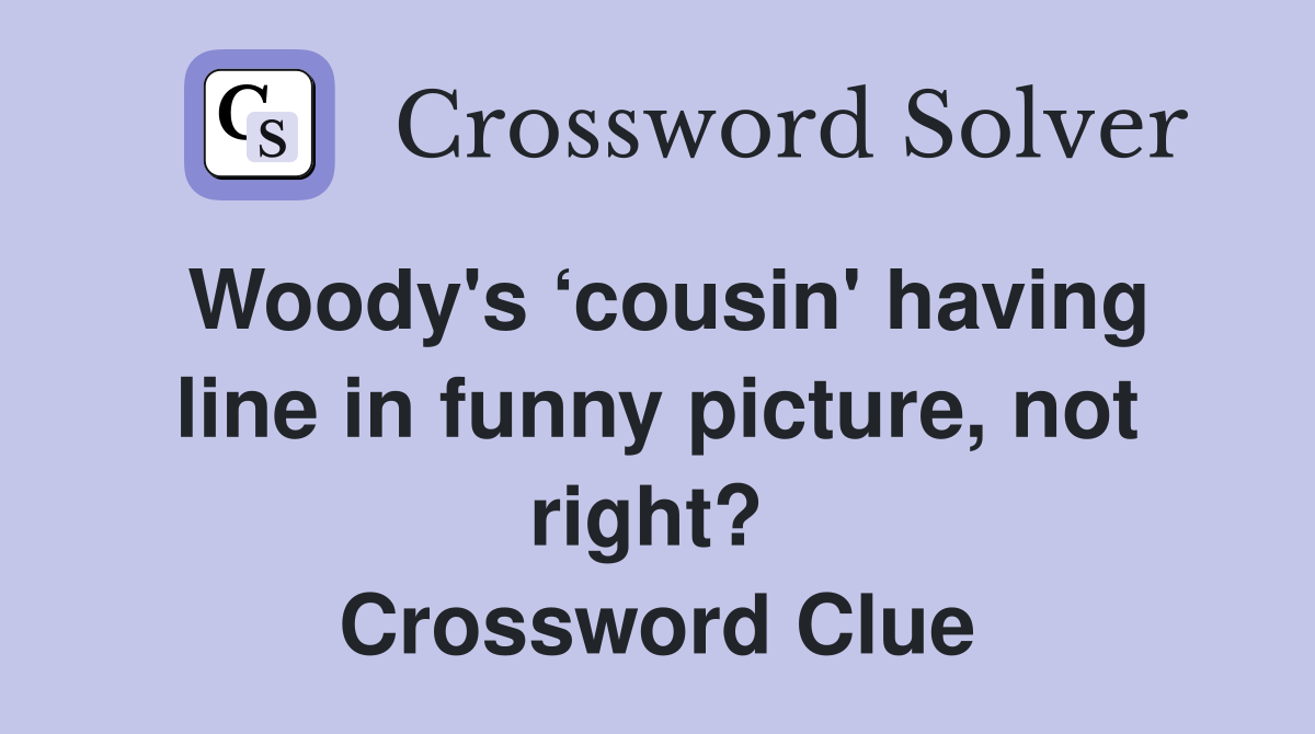 Woody's ‘cousin' having line in funny picture, not right?  Crossword Clue