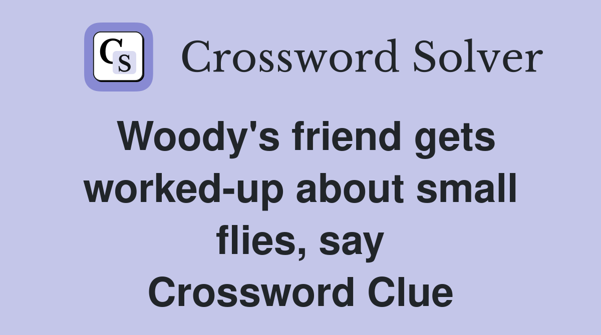 Woody's friend gets worked-up about small flies, say Crossword Clue