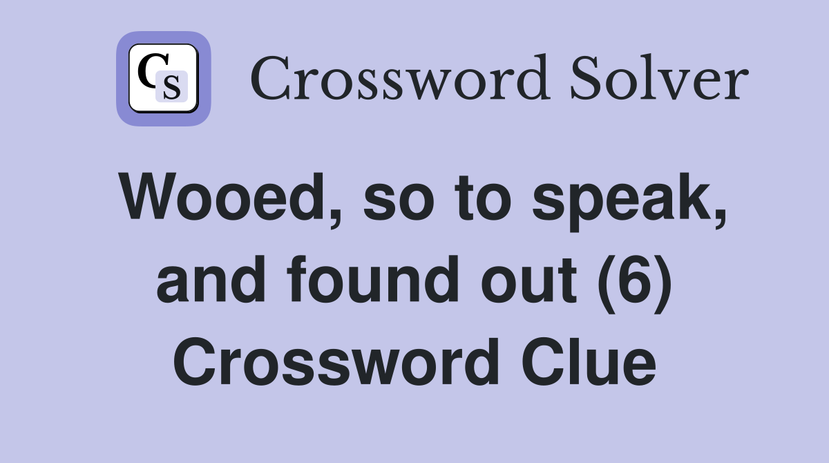 Wooed, so to speak, and found out (6) Crossword Clue