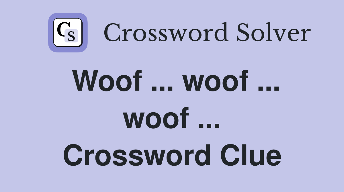 Woof ... woof ... woof ... Crossword Clue