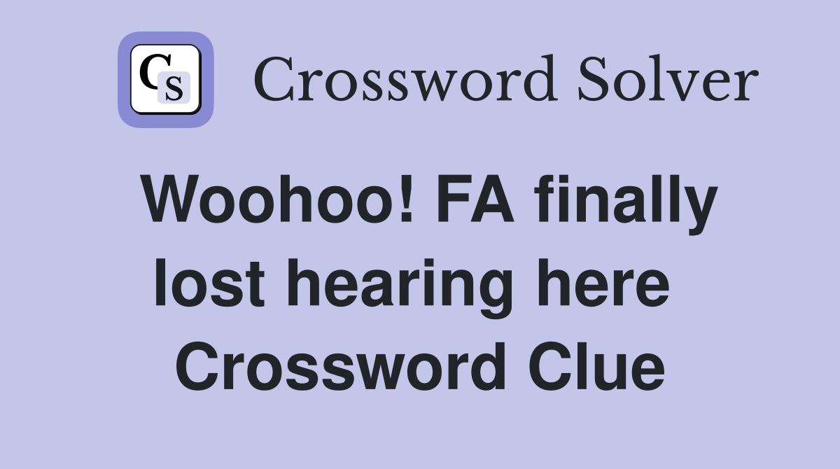 Woohoo! FA finally lost hearing here  Crossword Clue