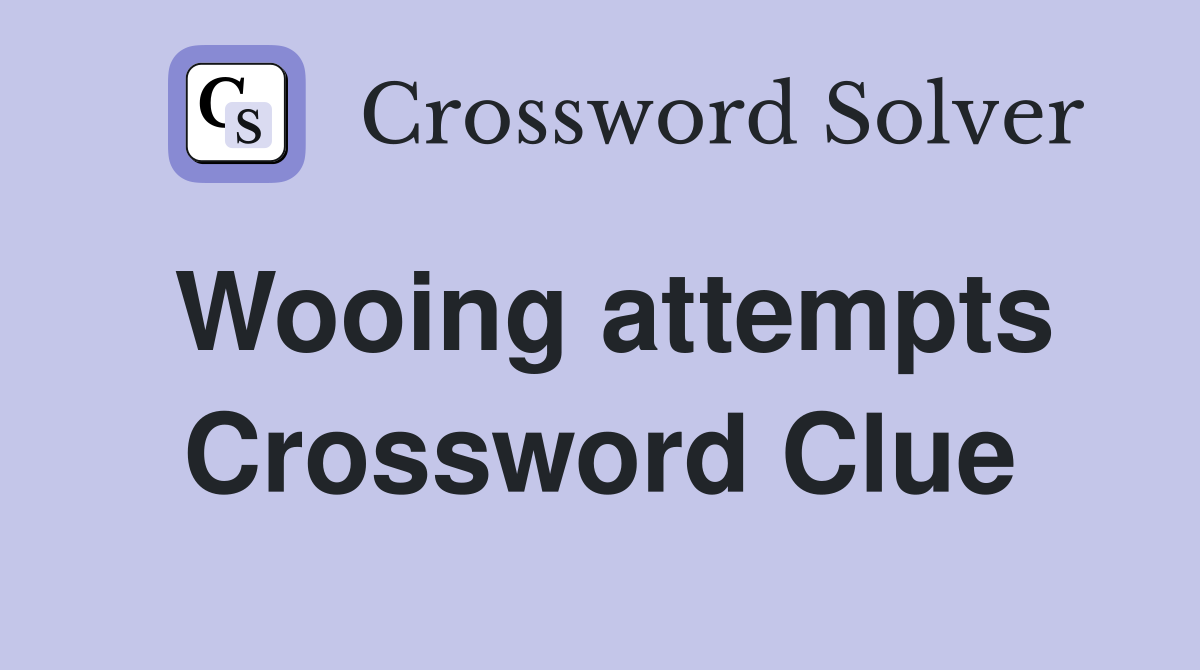 Wooing attempts Crossword Clue