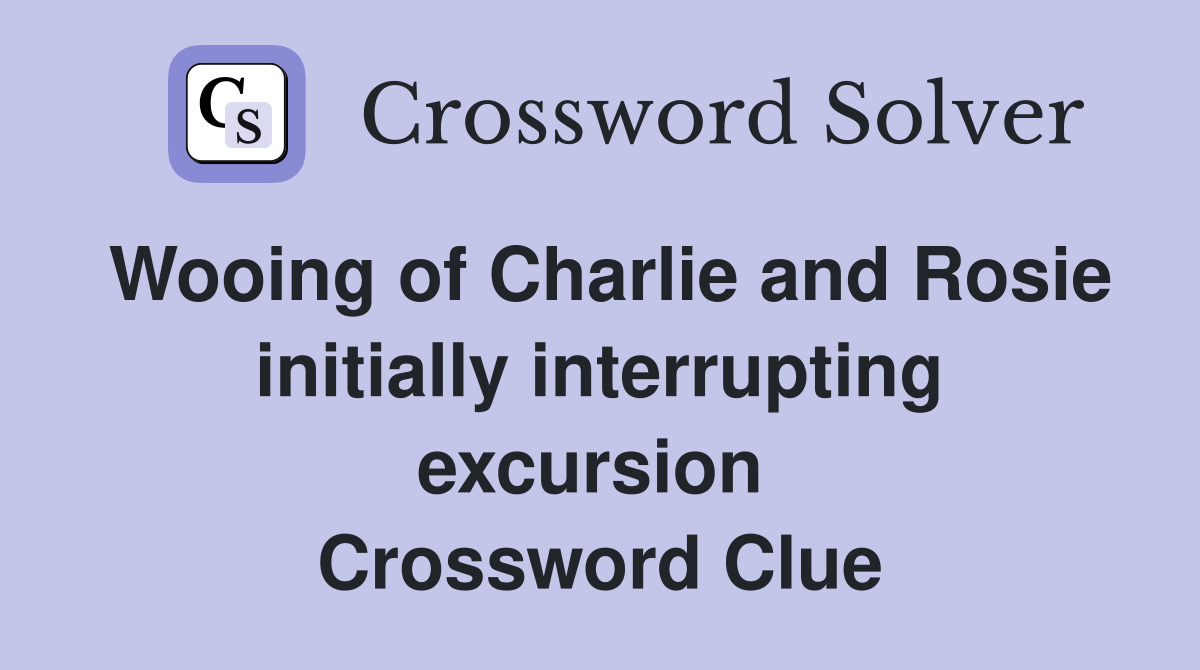 Wooing of Charlie and Rosie initially interrupting excursion  Crossword Clue