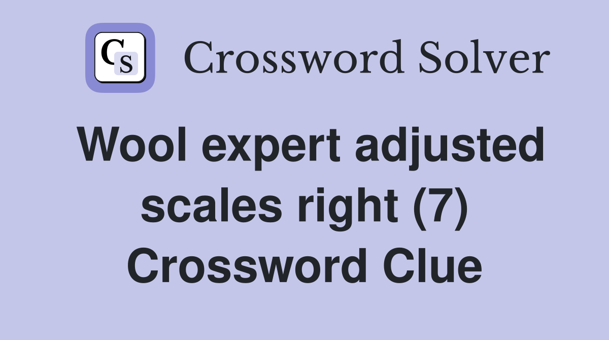 Wool expert adjusted scales right (7) Crossword Clue