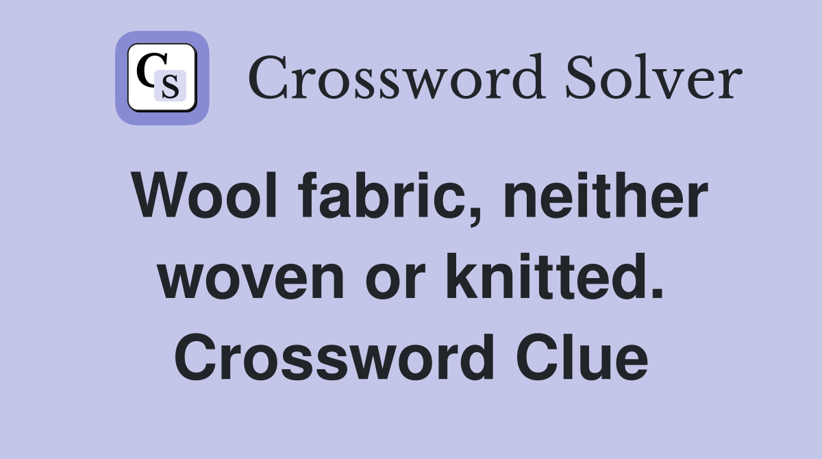 Wool fabric, neither woven or knitted. Crossword Clue