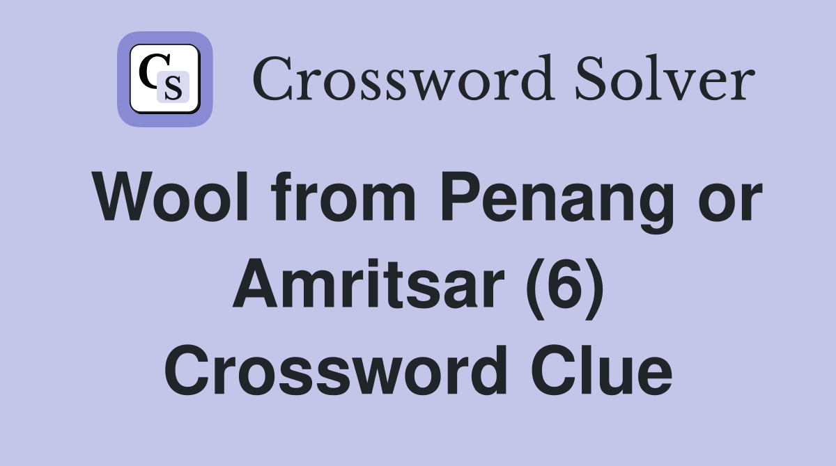 Wool from Penang or Amritsar (6) Crossword Clue