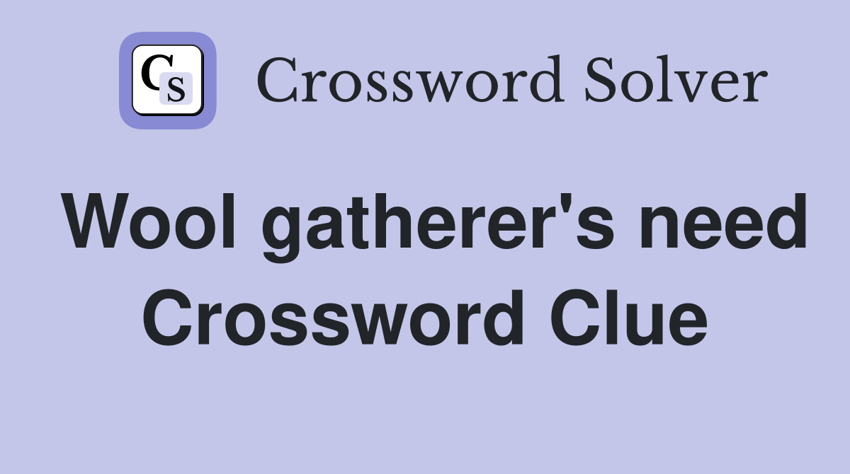 Wool gatherer's need Crossword Clue