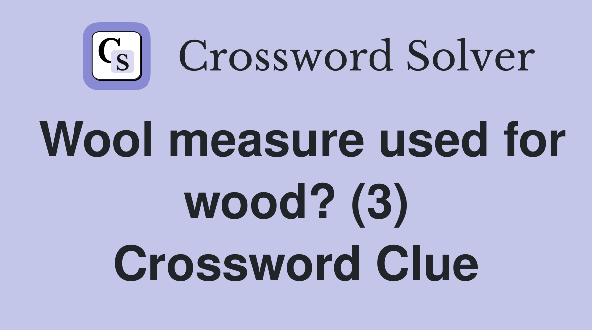 Wool measure used for wood? (3) Crossword Clue