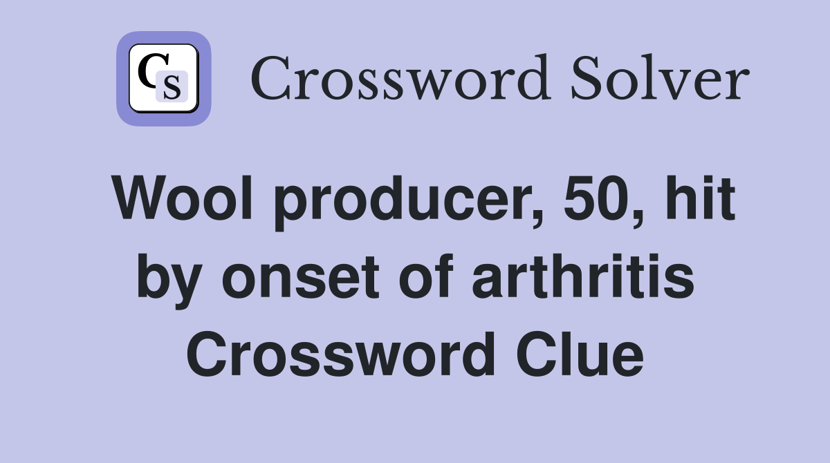 Wool producer, 50, hit by onset of arthritis Crossword Clue