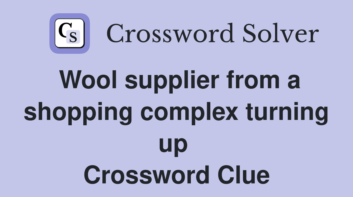 Wool supplier from a shopping complex turning up  Crossword Clue