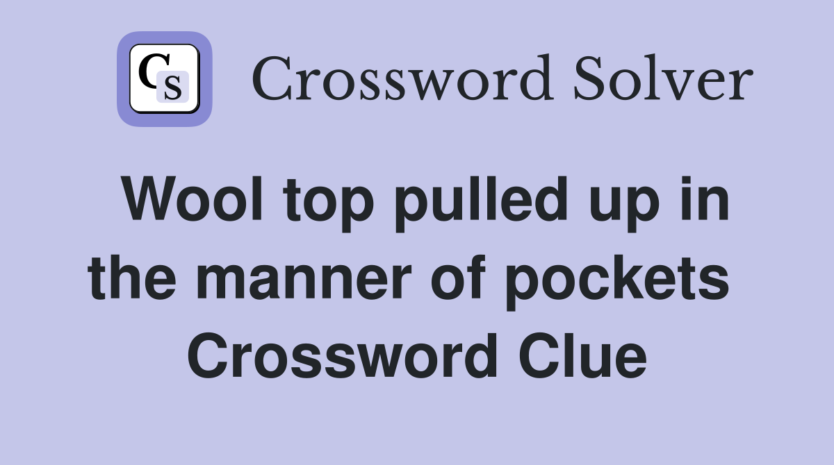 Wool top pulled up in the manner of pockets  Crossword Clue