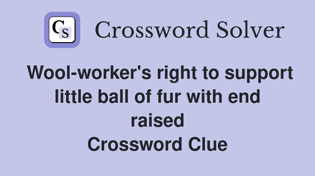 Wool-worker's right to support little ball of fur with end raised Crossword Clue