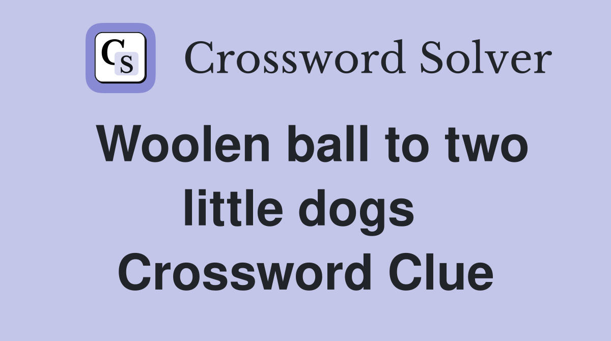 Woolen ball to two little dogs  Crossword Clue