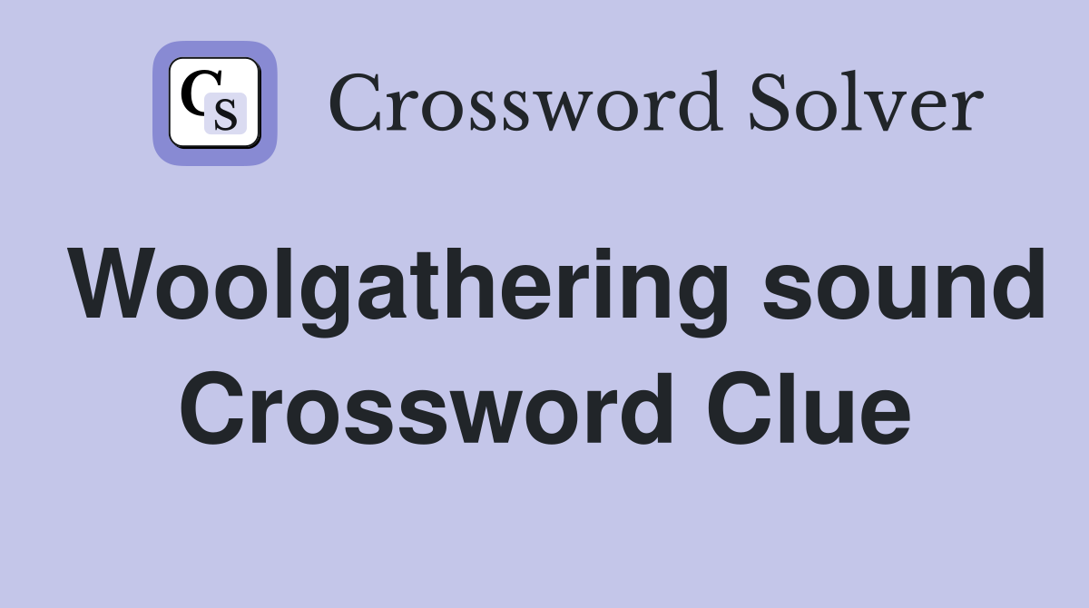 Woolgathering sound Crossword Clue