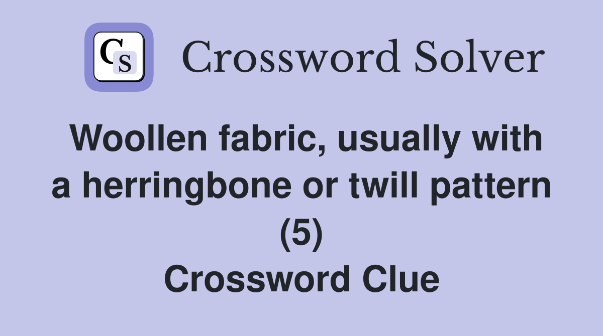 Woollen fabric, usually with a herringbone or twill pattern (5) Crossword Clue