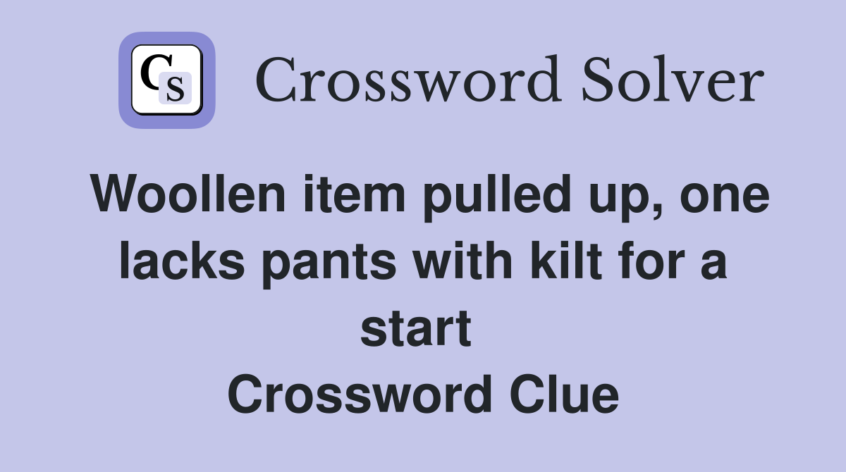 Woollen item pulled up, one lacks pants with kilt for a start  Crossword Clue