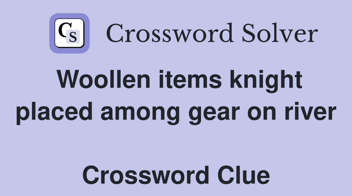 Woollen items knight placed among gear on river  Crossword Clue