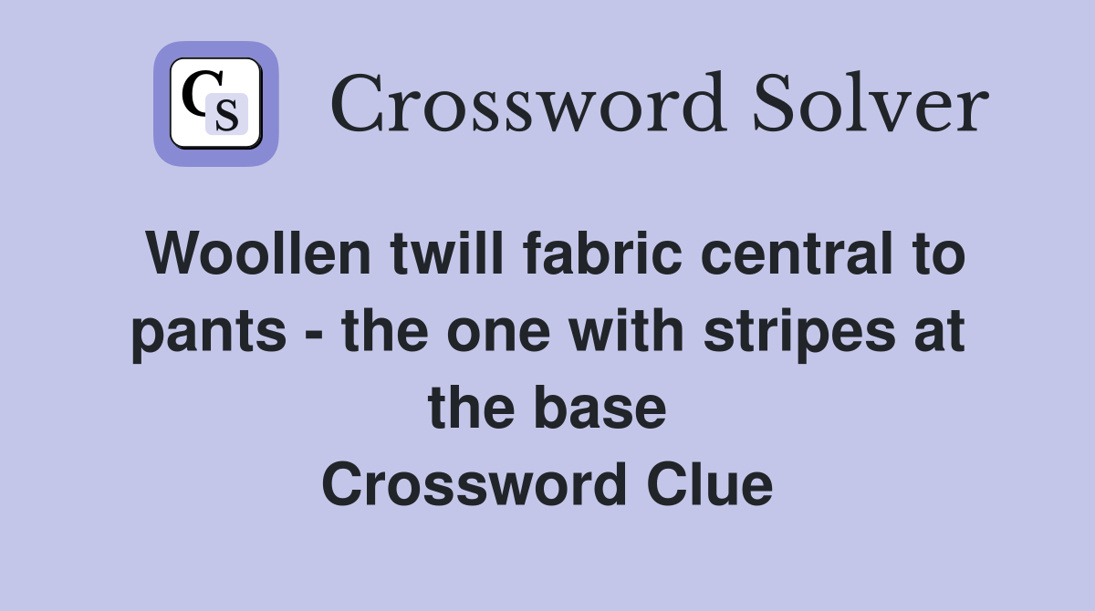 Woollen twill fabric central to pants - the one with stripes at the base Crossword Clue