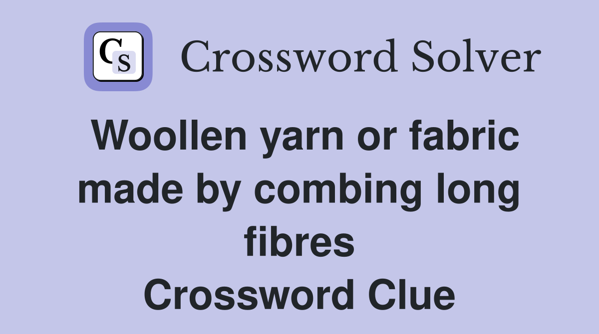Woollen yarn or fabric made by combing long fibres Crossword Clue