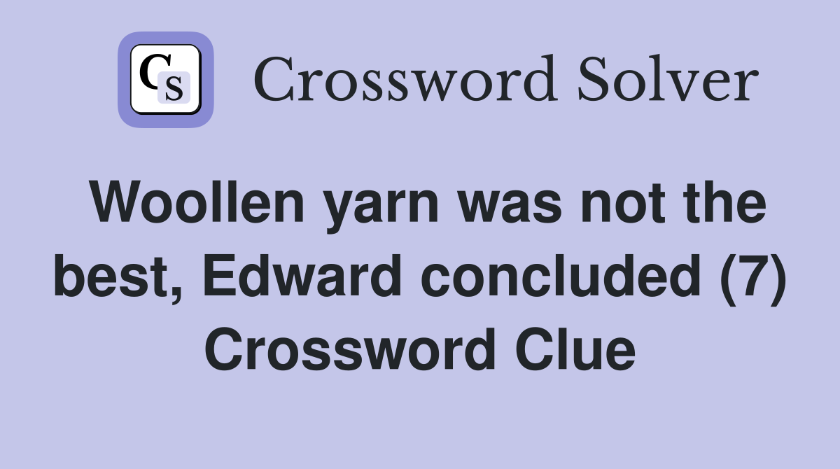 Woollen yarn was not the best, Edward concluded (7) Crossword Clue