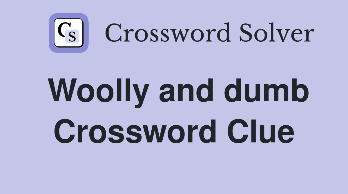Woolly and dumb Crossword Clue