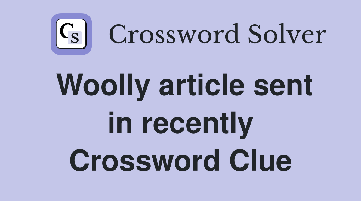 Woolly article sent in recently Crossword Clue