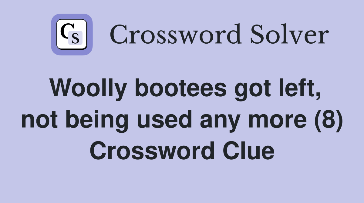 Woolly bootees got left, not being used any more (8) Crossword Clue