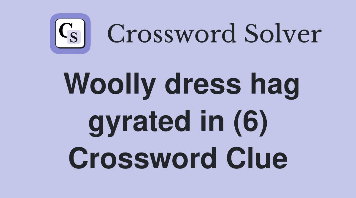 Woolly dress hag gyrated in (6) Crossword Clue