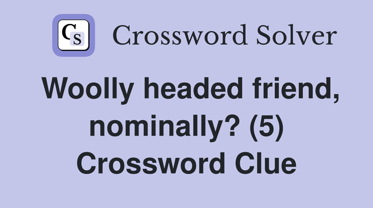 Woolly headed friend, nominally? (5) Crossword Clue