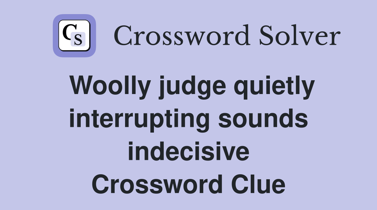 Woolly judge quietly interrupting sounds indecisive Crossword Clue