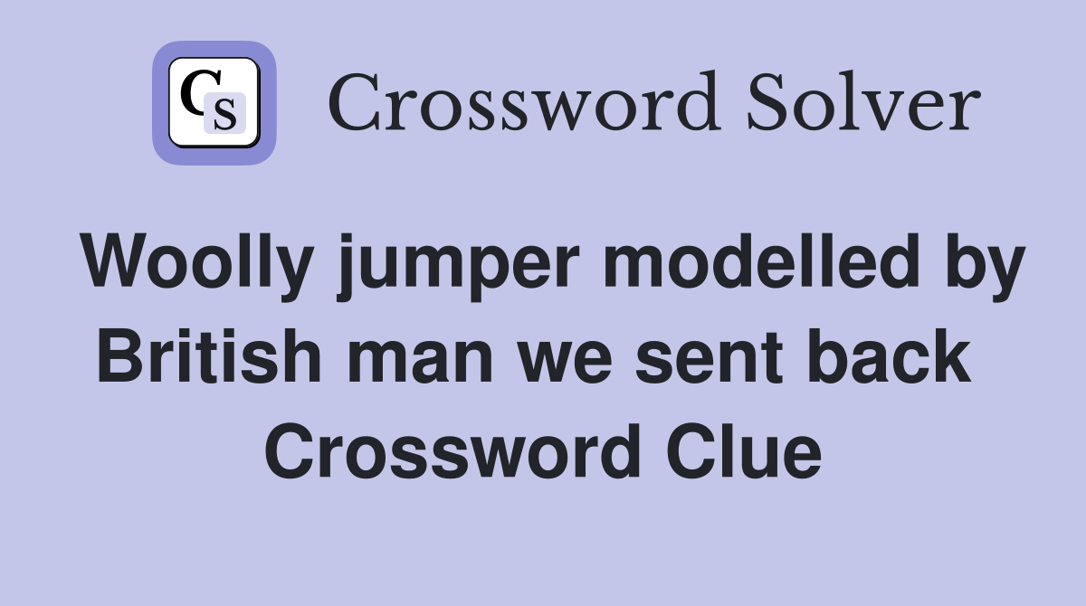 Woolly jumper modelled by British man we sent back  Crossword Clue