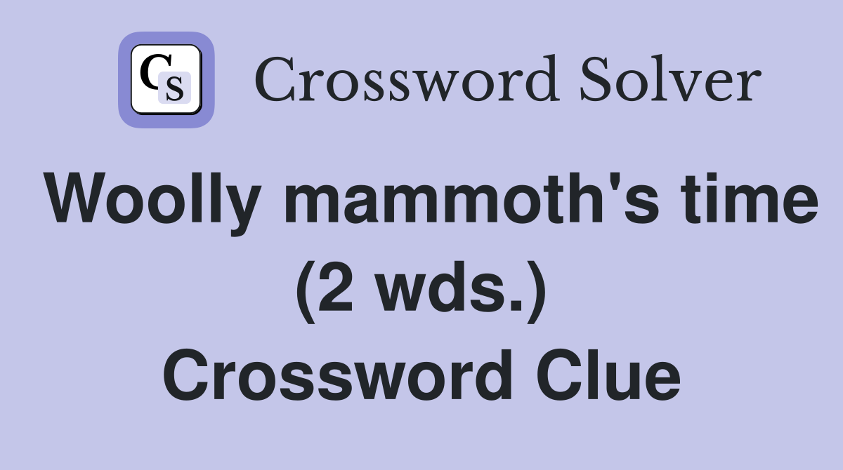 Woolly mammoth's time (2 wds.) Crossword Clue