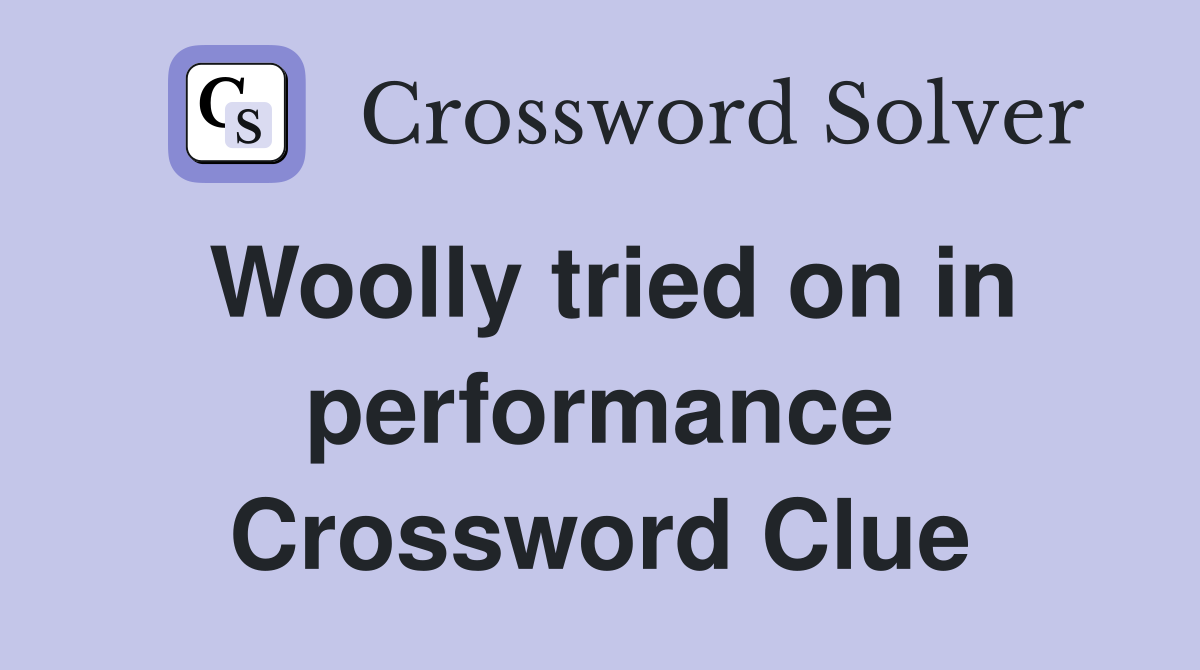 Woolly tried on in performance Crossword Clue