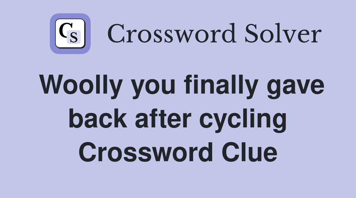Woolly you finally gave back after cycling Crossword Clue