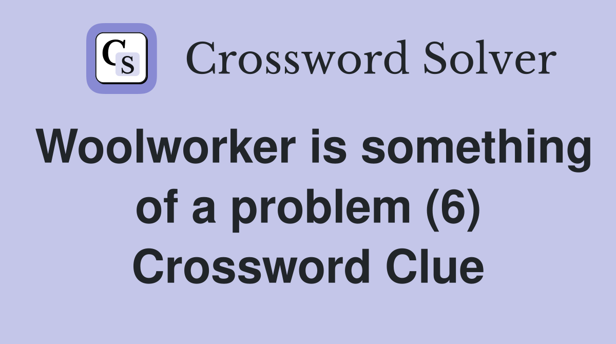 Woolworker is something of a problem (6) Crossword Clue