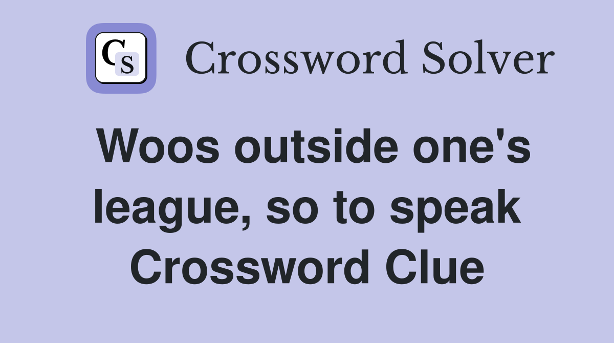 Woos outside one's league, so to speak Crossword Clue