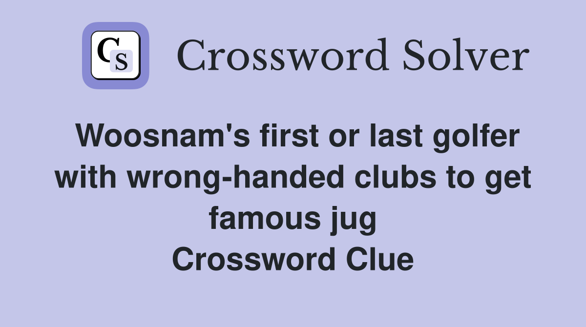 Woosnam's first or last golfer with wrong-handed clubs to get famous jug Crossword Clue