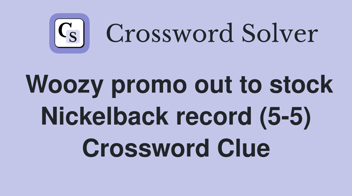 Woozy promo out to stock Nickelback record (5-5) Crossword Clue