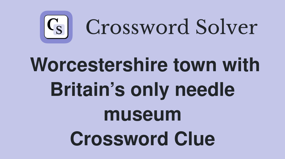 Worcestershire town with Britain’s only needle museum Crossword Clue