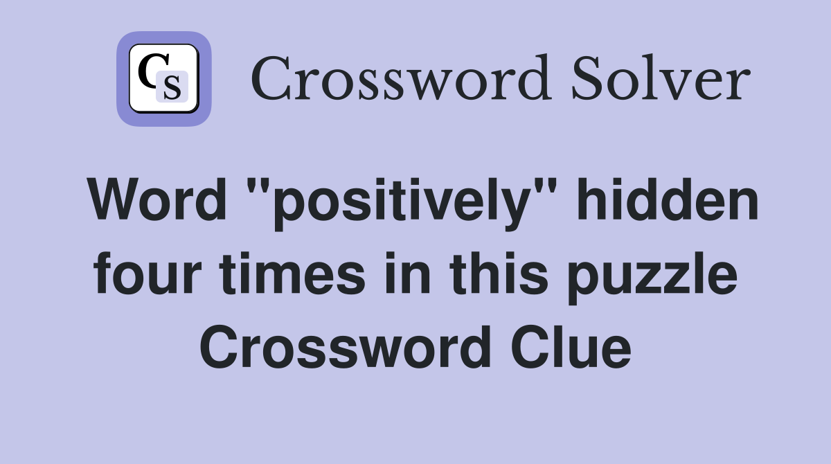 Word "positively" hidden four times in this puzzle Crossword Clue