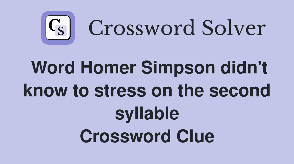 Word Homer Simpson didn't know to stress on the second syllable Crossword Clue