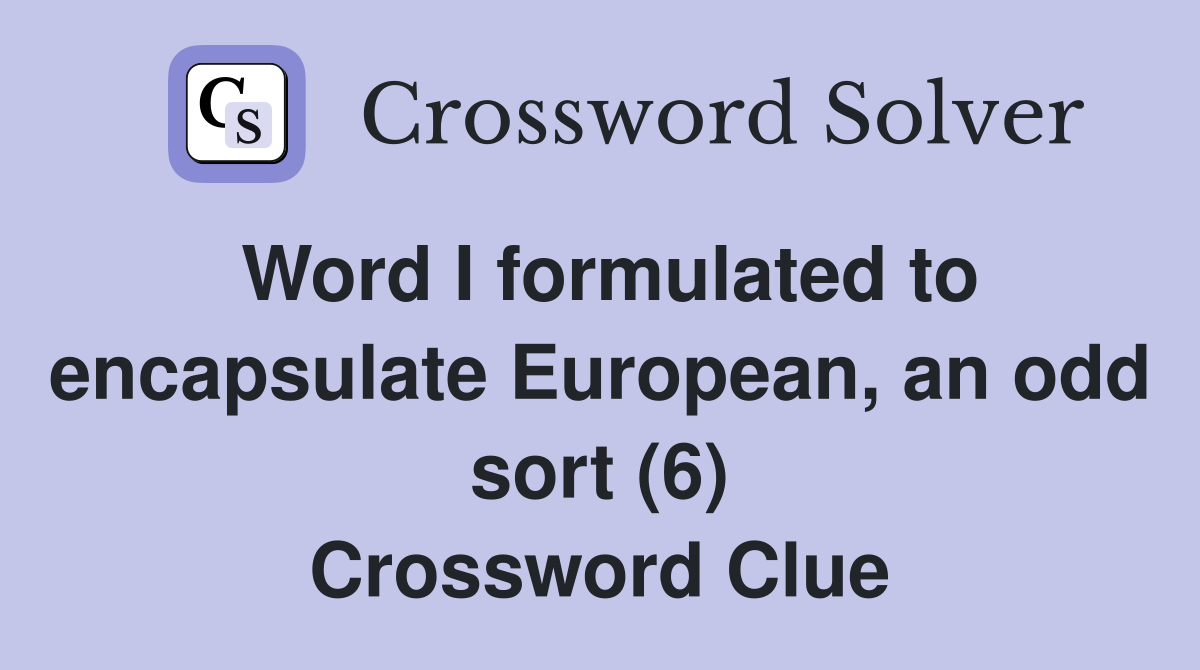 Word I formulated to encapsulate European, an odd sort (6) Crossword Clue