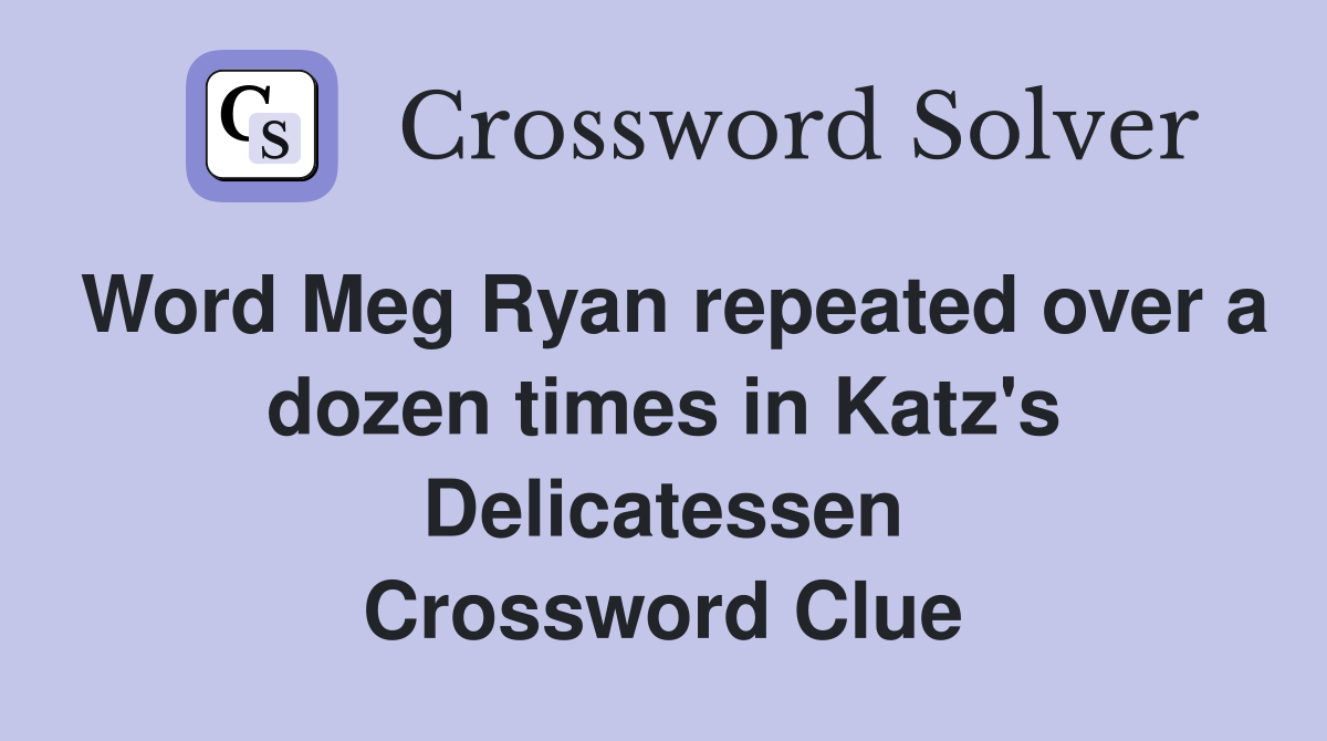 Word Meg Ryan repeated over a dozen times in Katz's Delicatessen Crossword Clue