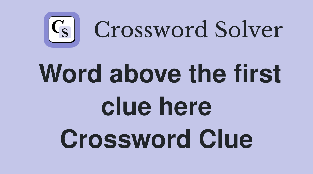 Word above the first clue here Crossword Clue